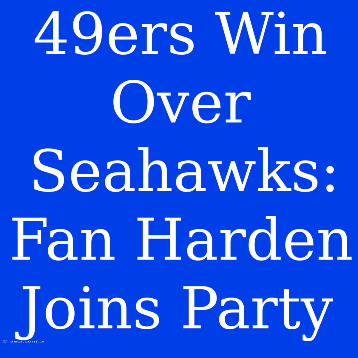 49ers Win Over Seahawks: Fan Harden Joins Party