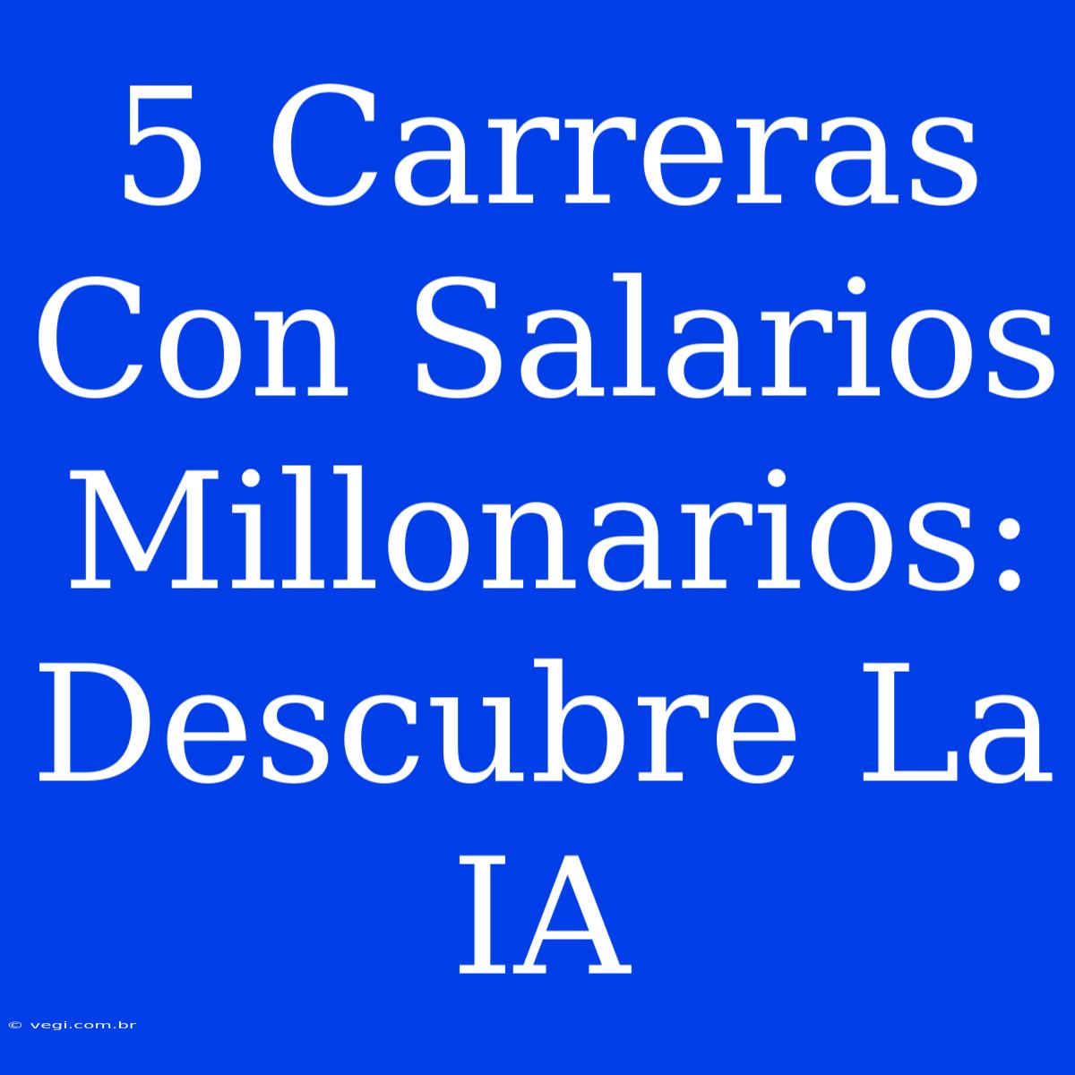 5 Carreras Con Salarios Millonarios: Descubre La IA