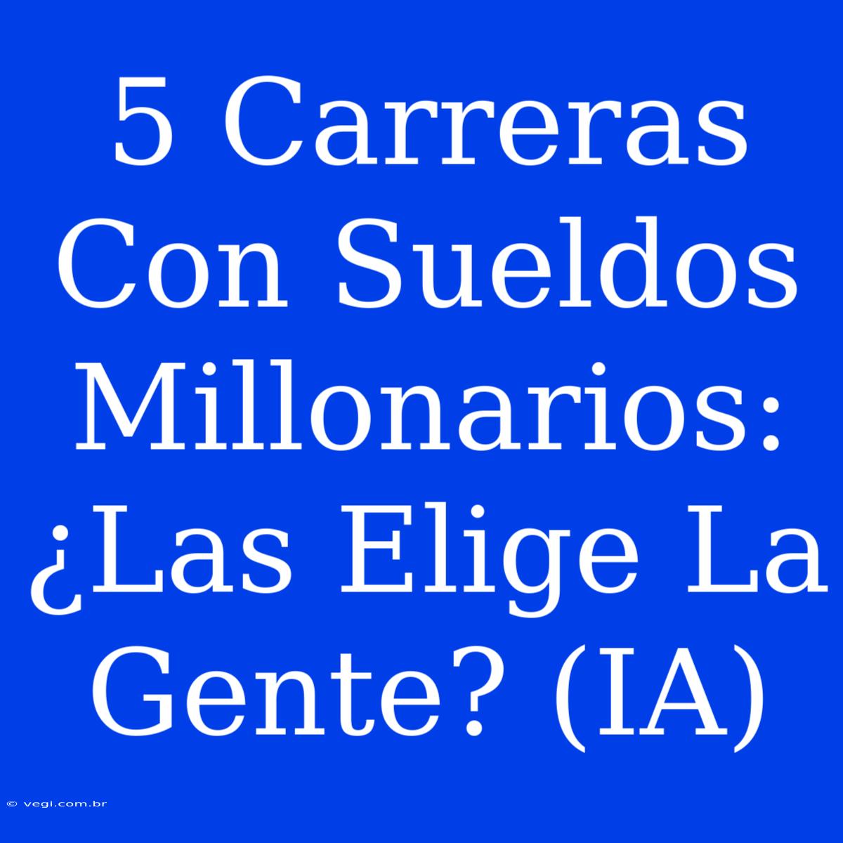 5 Carreras Con Sueldos Millonarios: ¿Las Elige La Gente? (IA)