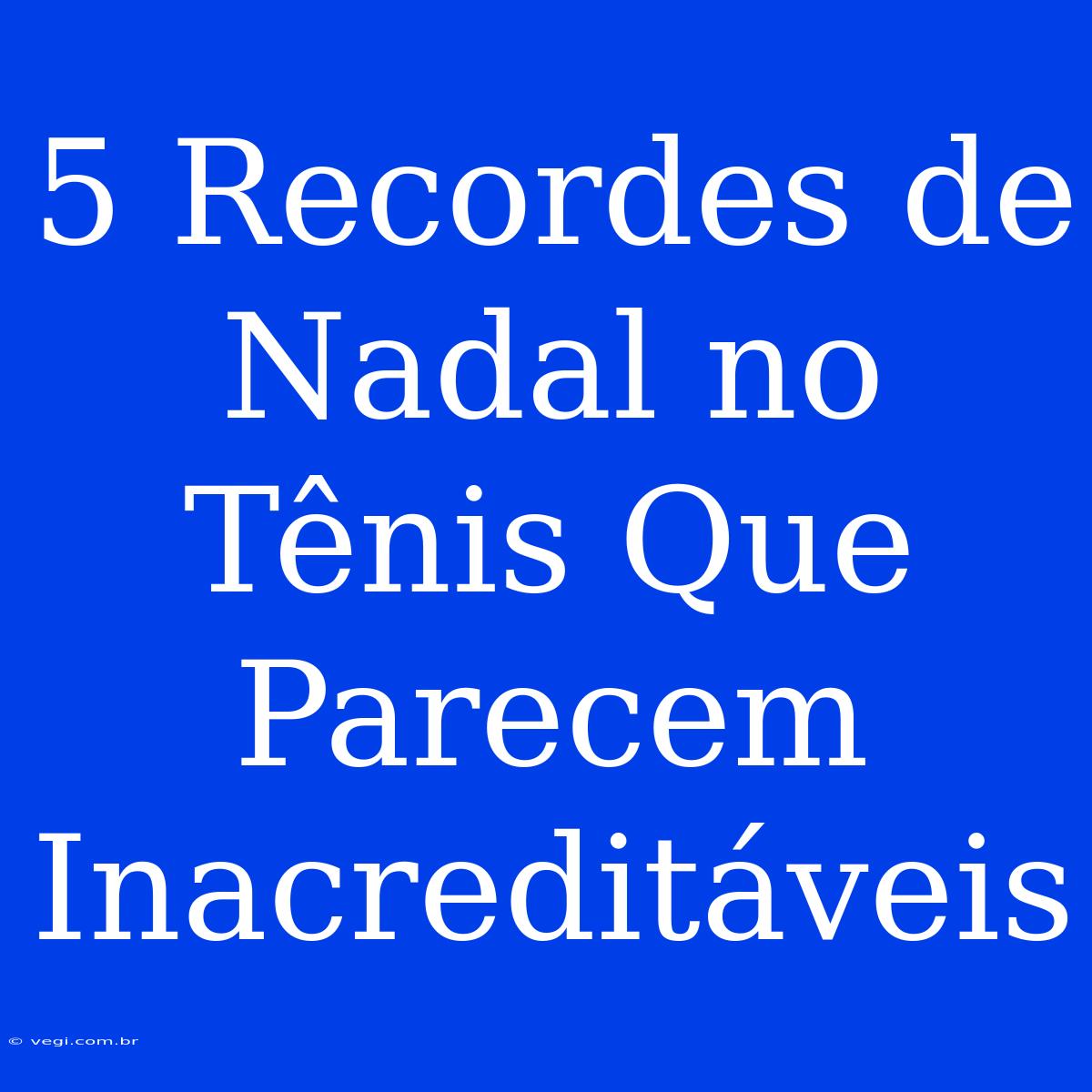 5 Recordes De Nadal No Tênis Que Parecem Inacreditáveis