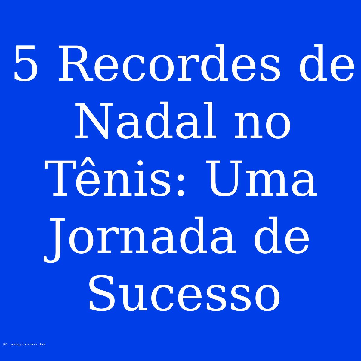 5 Recordes De Nadal No Tênis: Uma Jornada De Sucesso