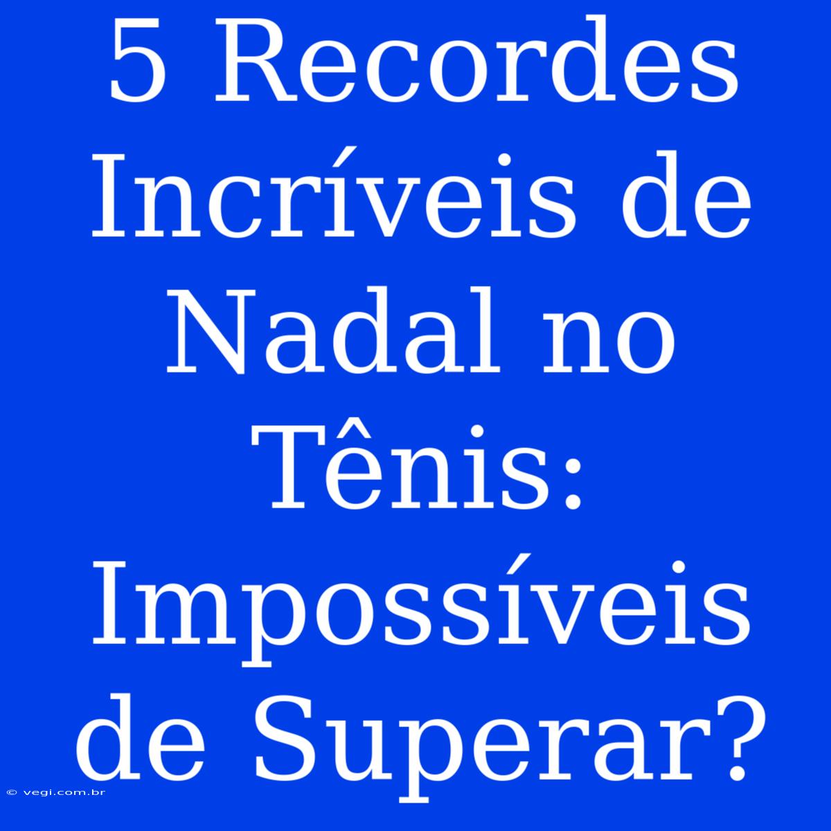 5 Recordes Incríveis De Nadal No Tênis: Impossíveis De Superar?