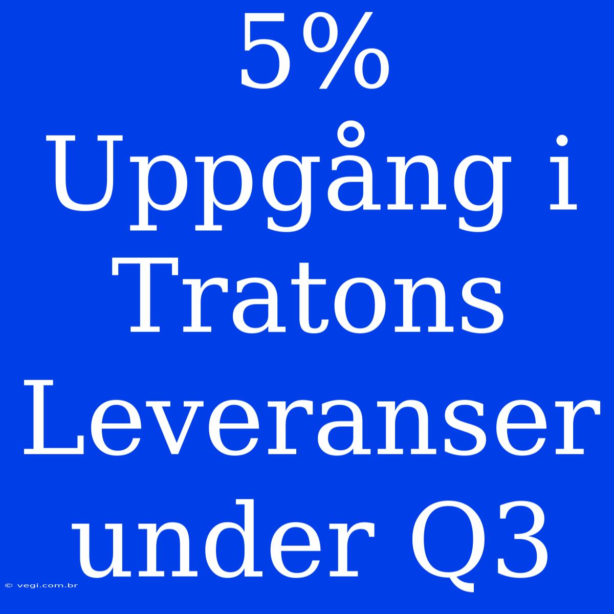 5% Uppgång I Tratons Leveranser Under Q3