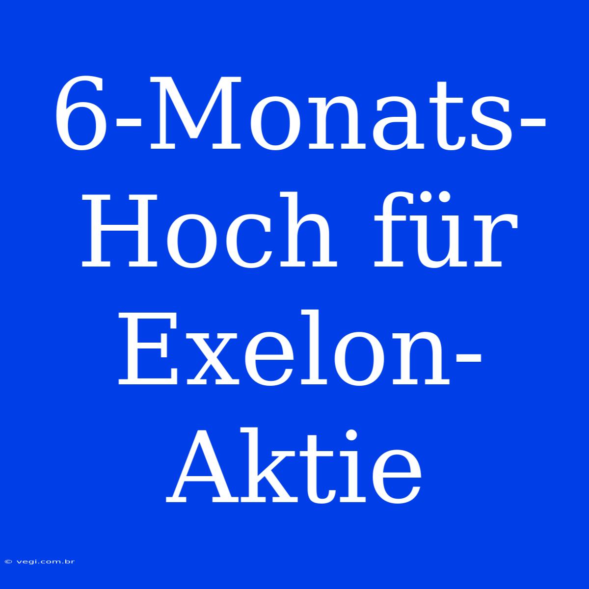 6-Monats-Hoch Für Exelon-Aktie