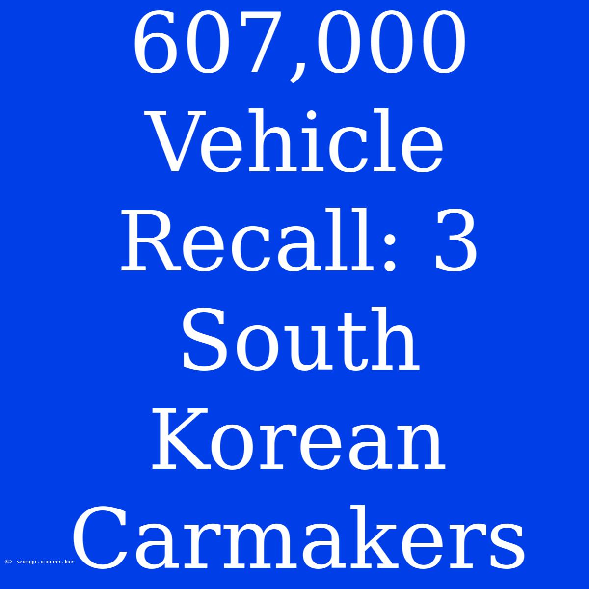 607,000 Vehicle Recall: 3 South Korean Carmakers