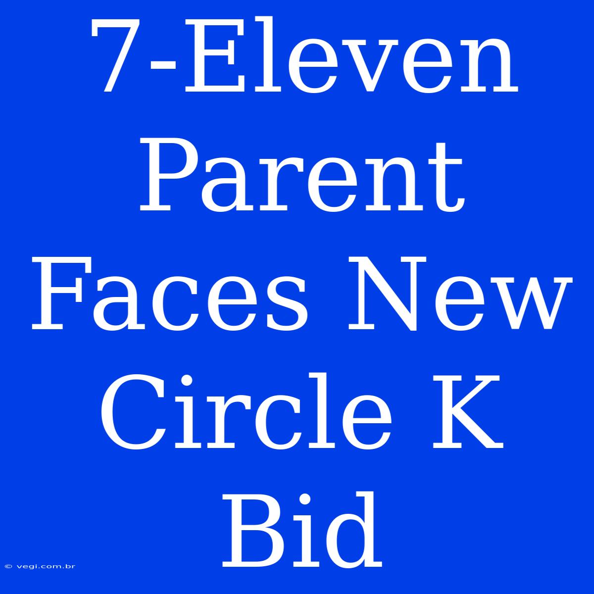 7-Eleven Parent Faces New Circle K Bid