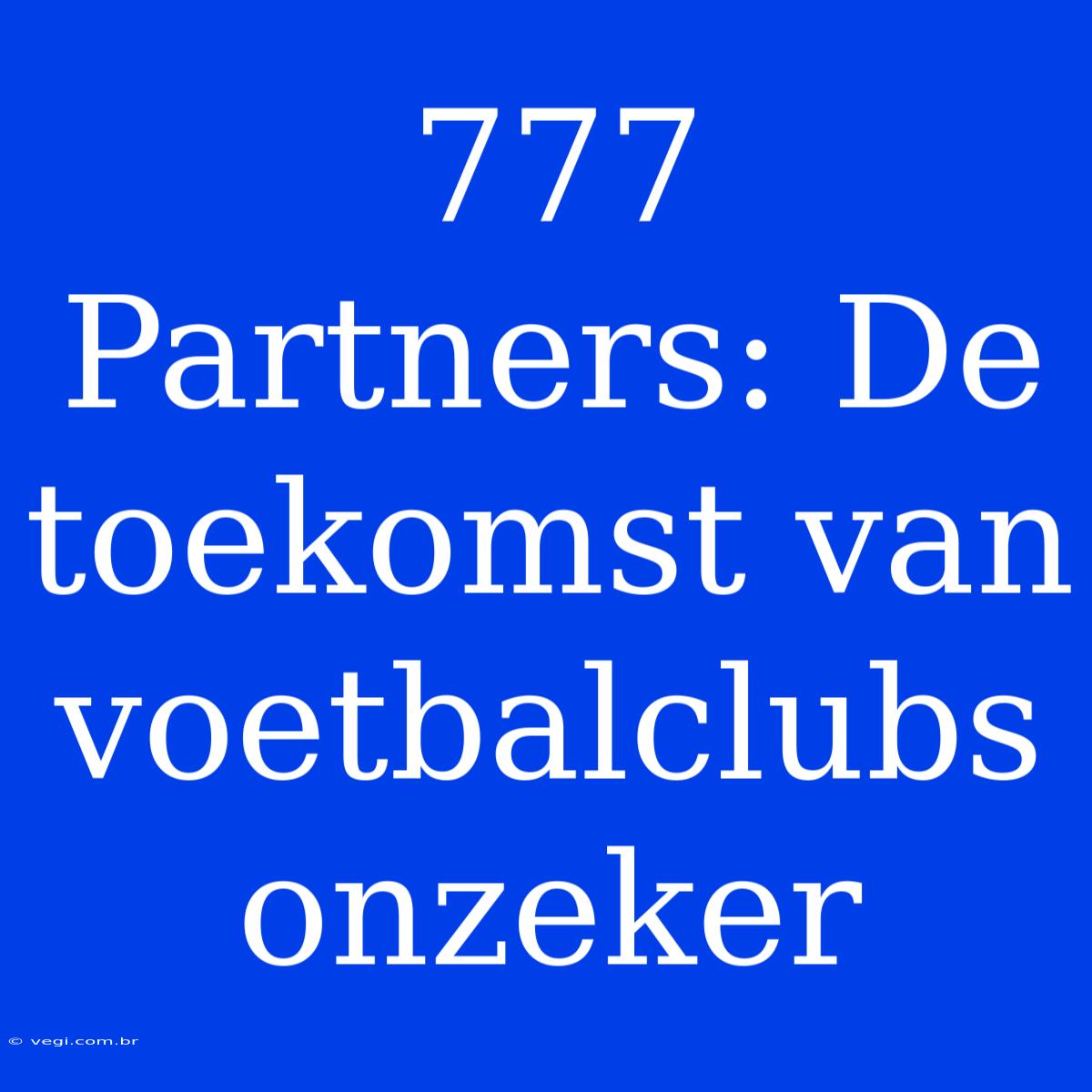 777 Partners: De Toekomst Van Voetbalclubs Onzeker 