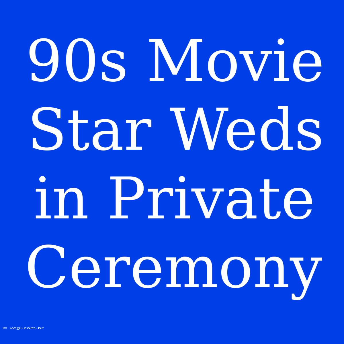 90s Movie Star Weds In Private Ceremony