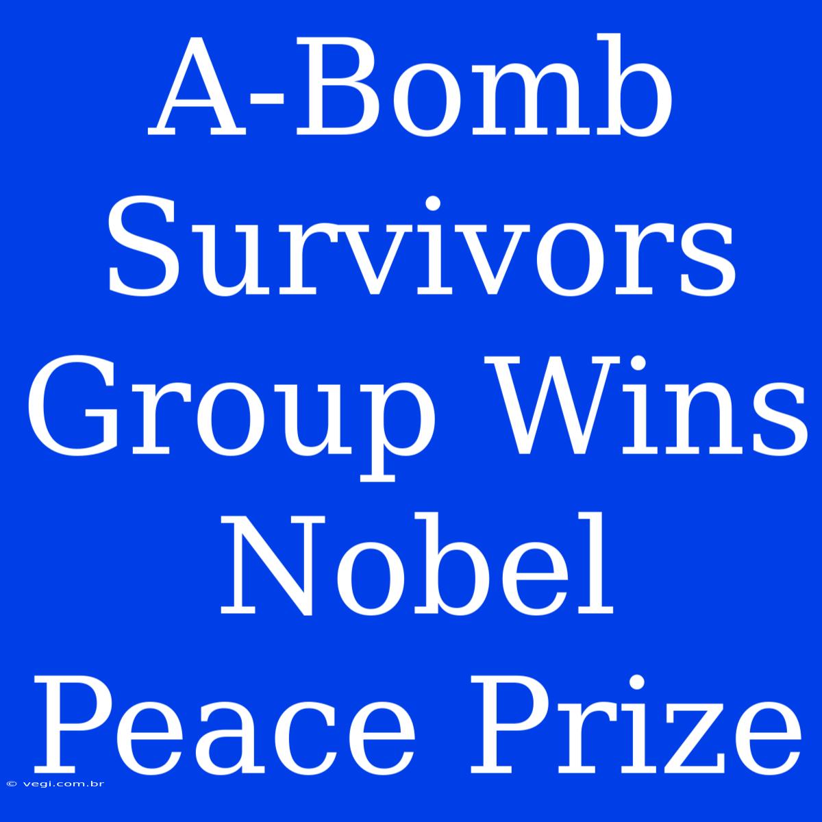 A-Bomb Survivors Group Wins Nobel Peace Prize