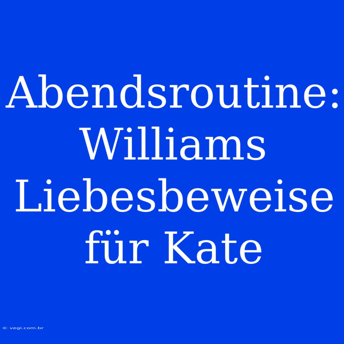 Abendsroutine: Williams Liebesbeweise Für Kate