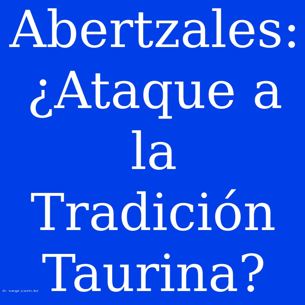 Abertzales: ¿Ataque A La Tradición Taurina?