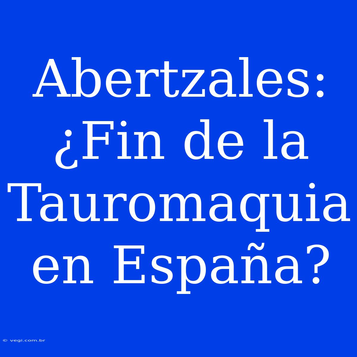 Abertzales: ¿Fin De La Tauromaquia En España?