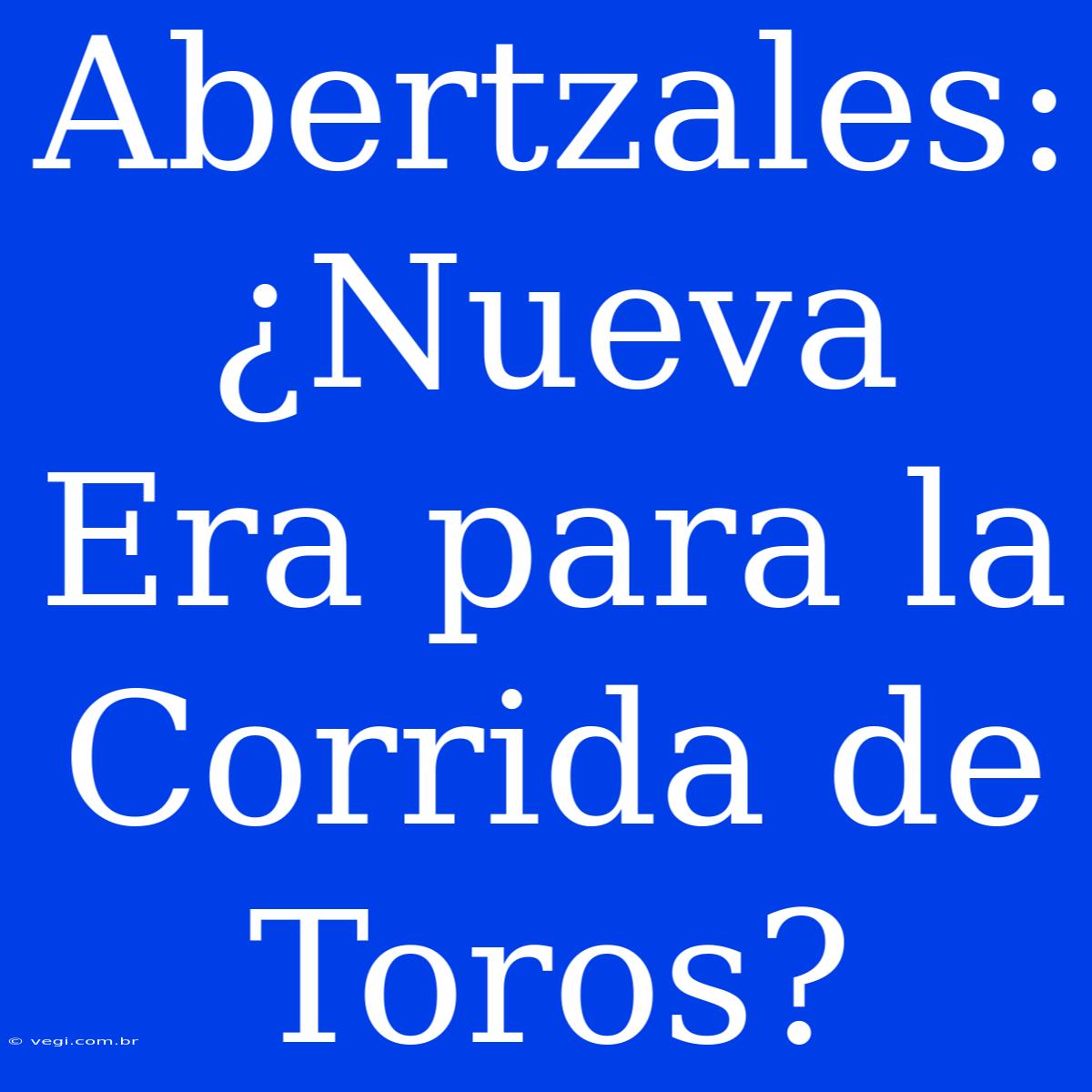 Abertzales: ¿Nueva Era Para La Corrida De Toros? 