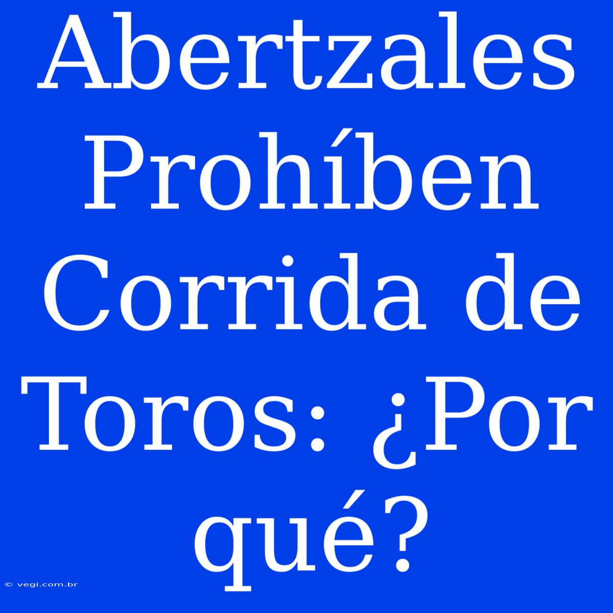 Abertzales Prohíben Corrida De Toros: ¿Por Qué?