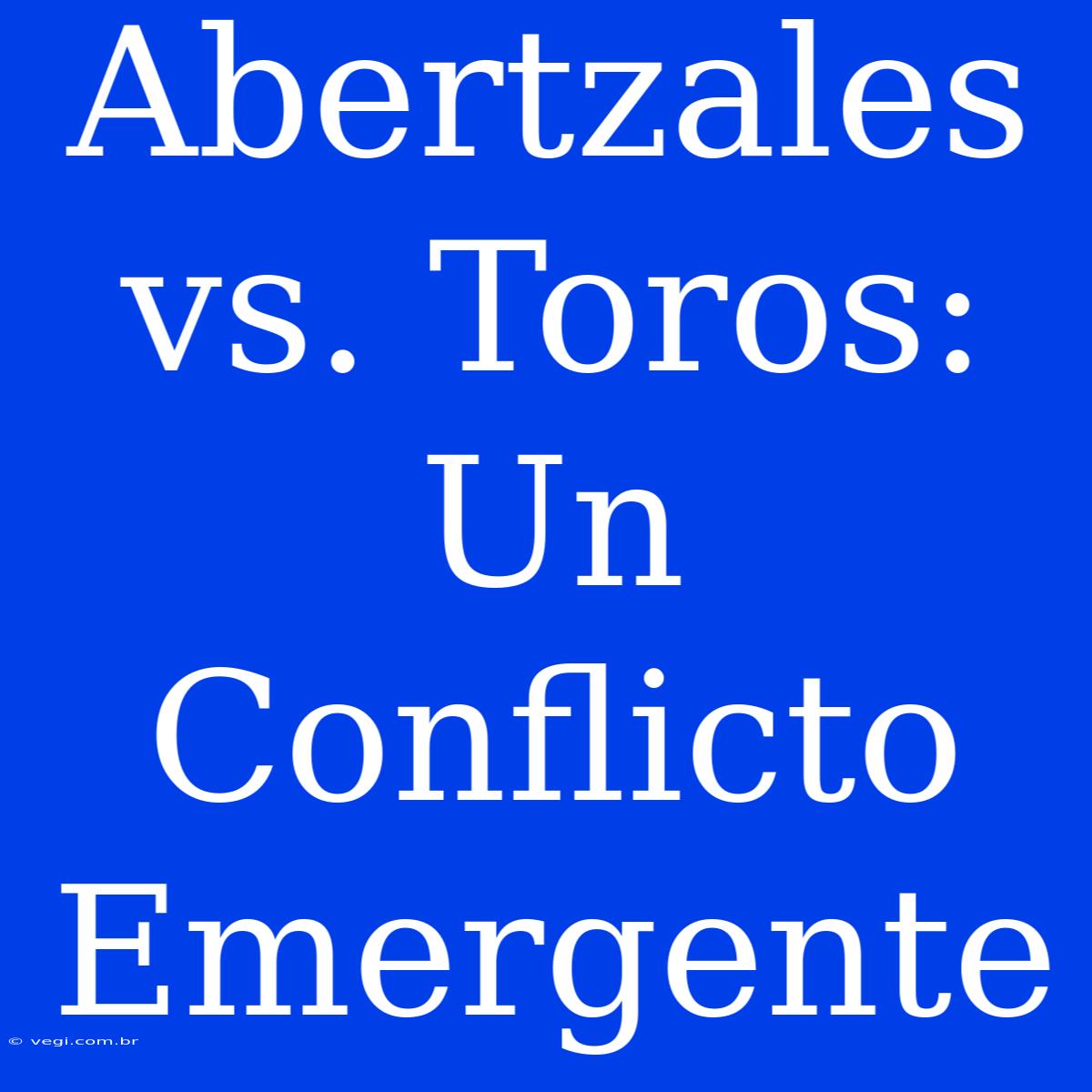 Abertzales Vs. Toros: Un Conflicto Emergente