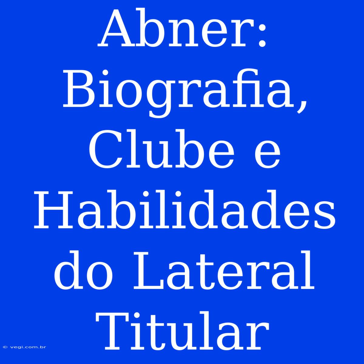 Abner: Biografia, Clube E Habilidades Do Lateral Titular