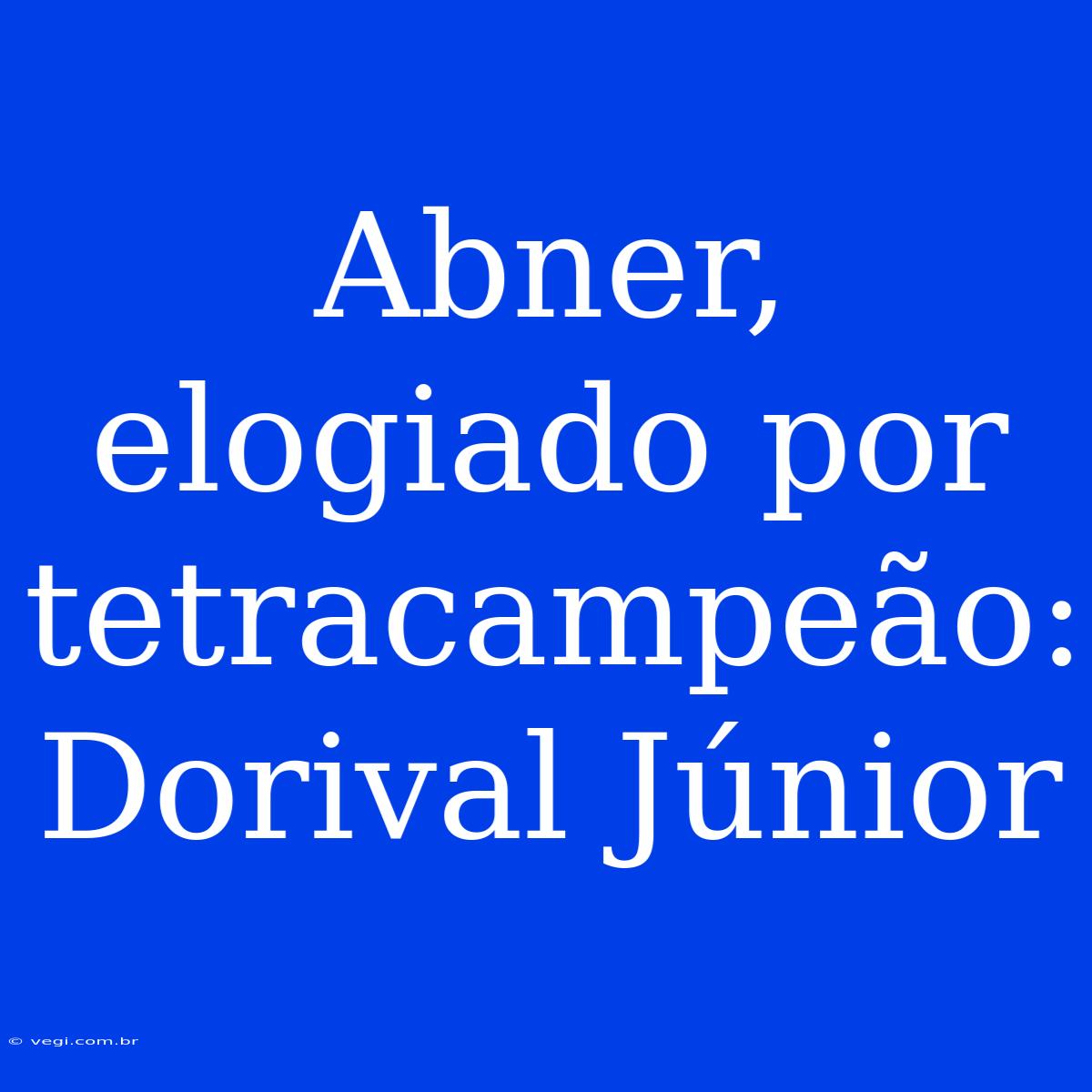 Abner, Elogiado Por Tetracampeão: Dorival Júnior