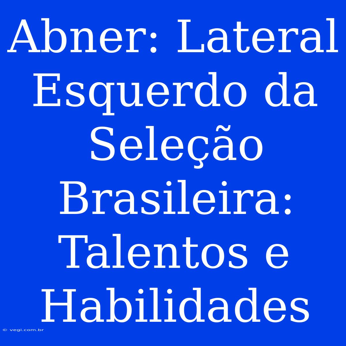 Abner: Lateral Esquerdo Da Seleção Brasileira: Talentos E Habilidades 