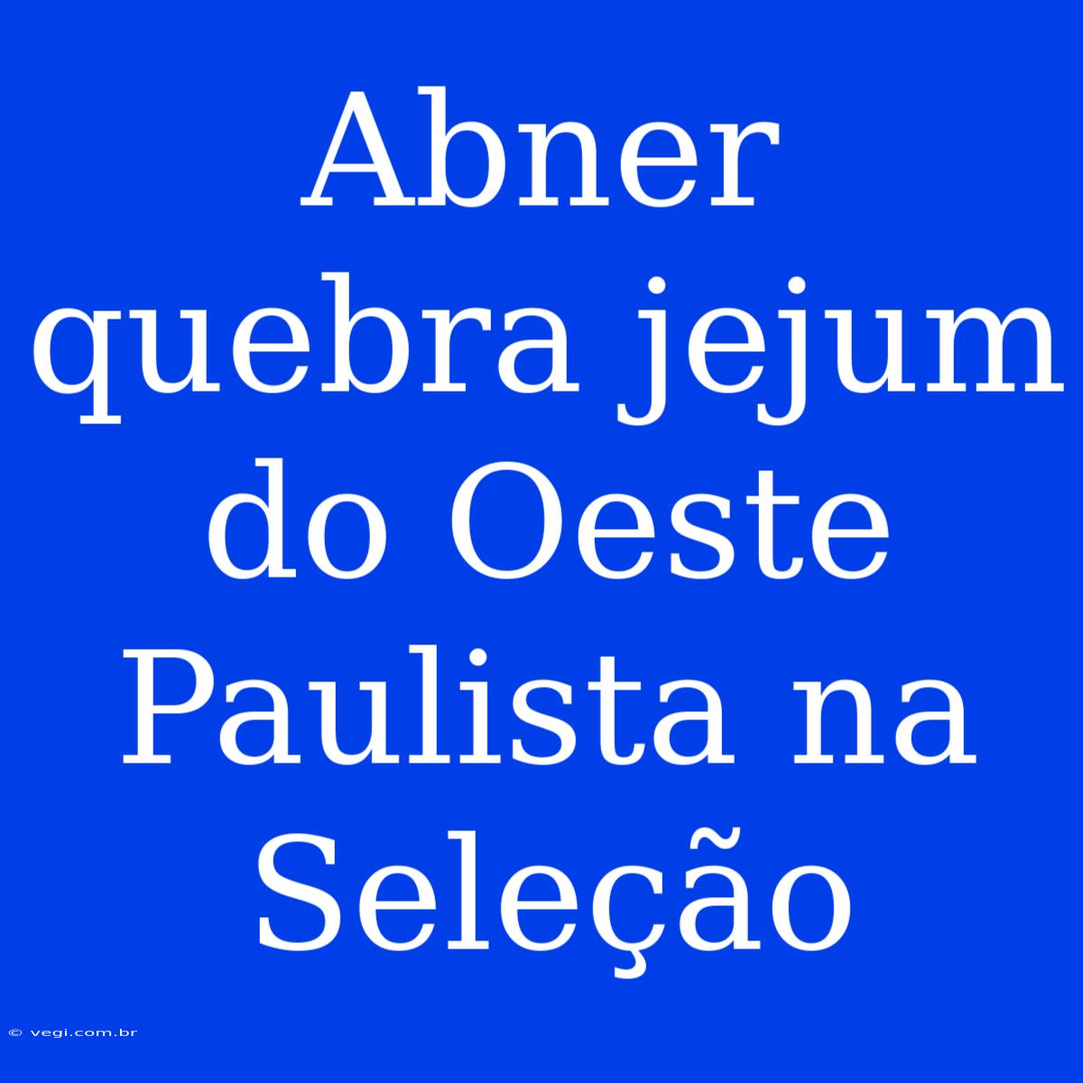 Abner Quebra Jejum Do Oeste Paulista Na Seleção