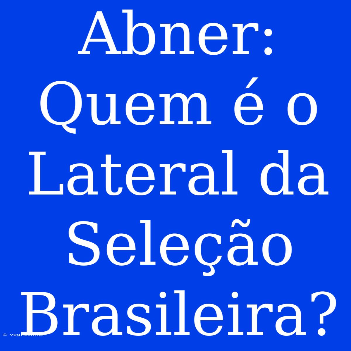 Abner: Quem É O Lateral Da Seleção Brasileira?