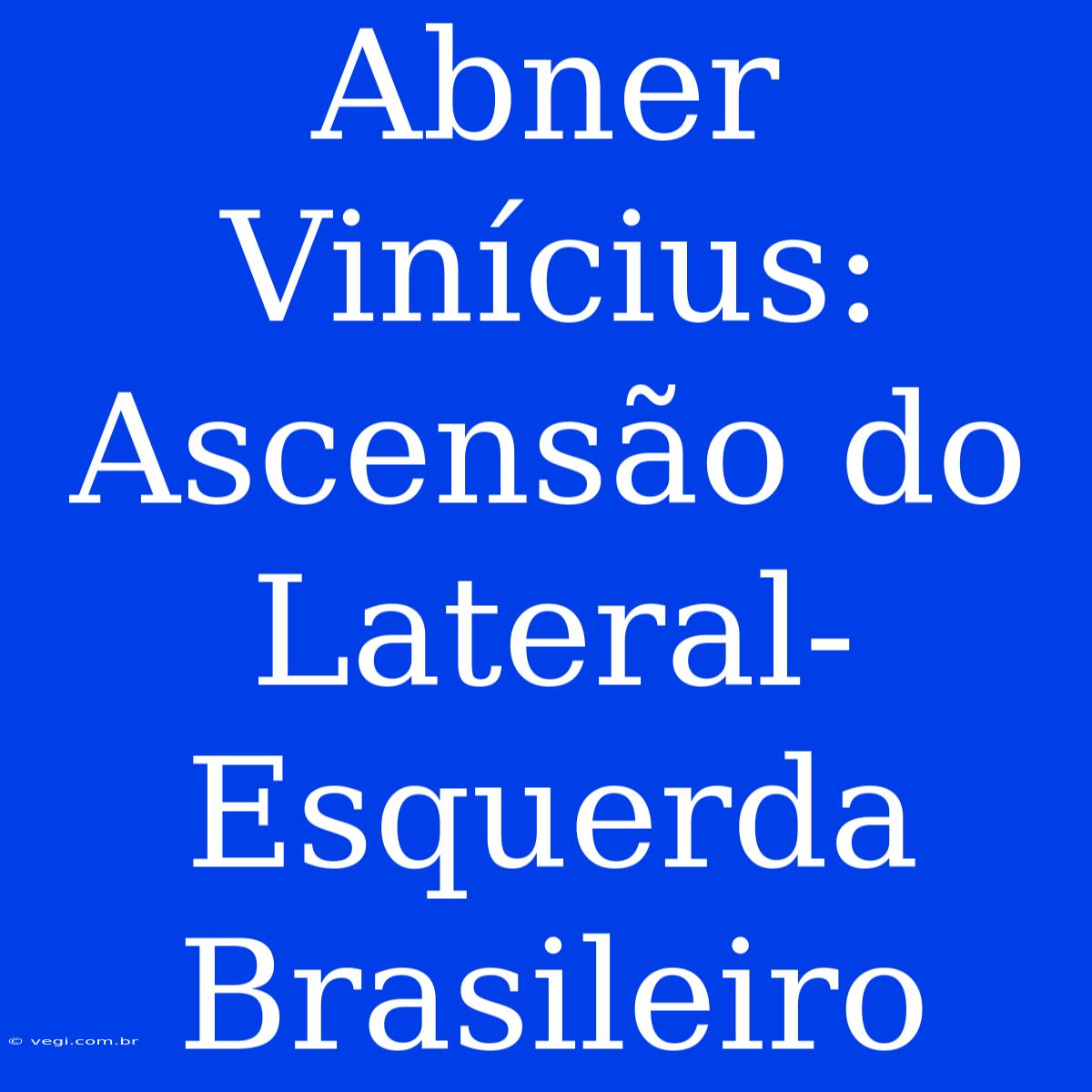 Abner Vinícius: Ascensão Do Lateral-Esquerda Brasileiro