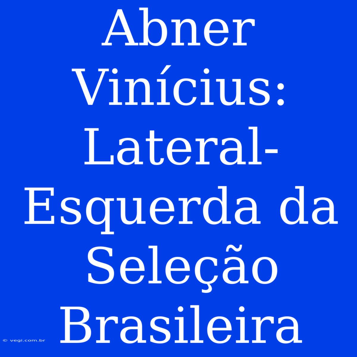 Abner Vinícius: Lateral-Esquerda Da Seleção Brasileira