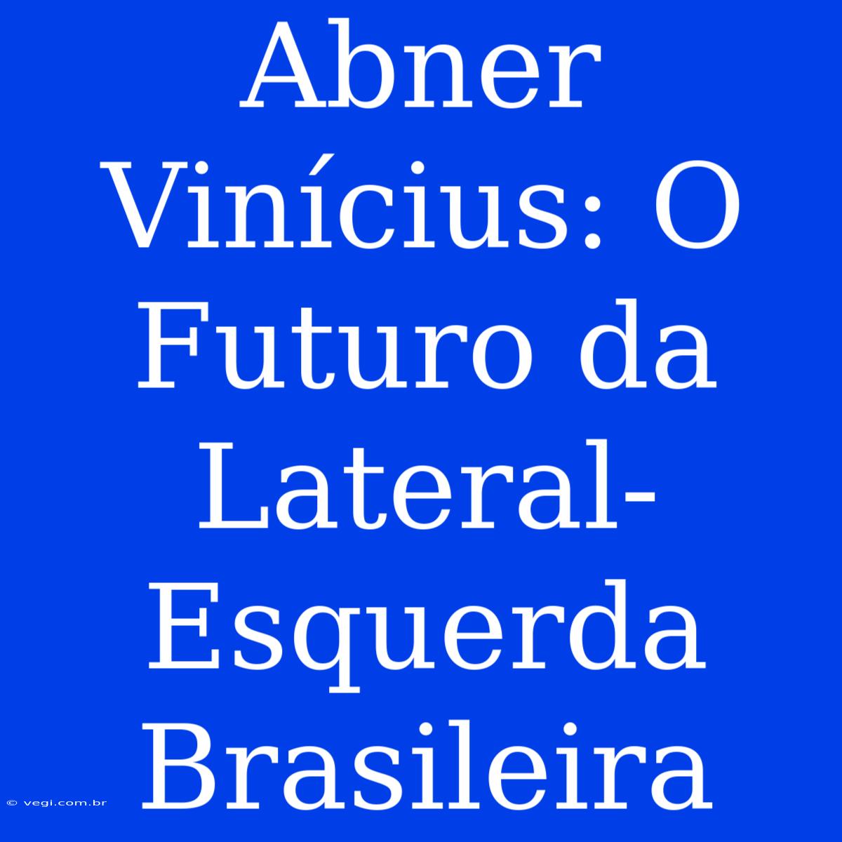 Abner Vinícius: O Futuro Da Lateral-Esquerda Brasileira