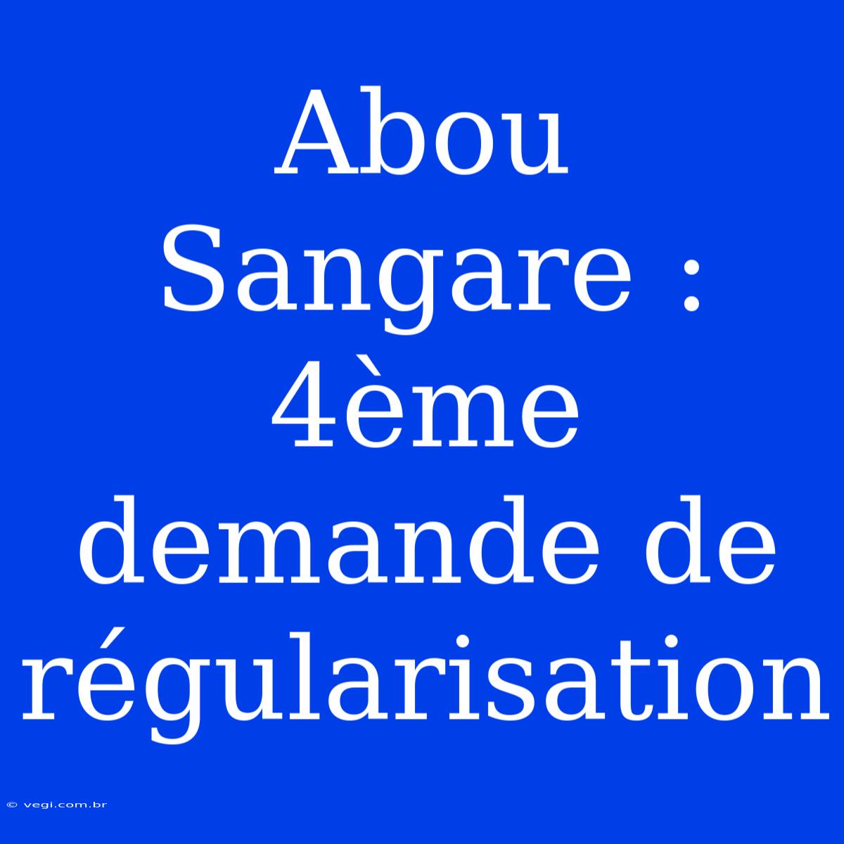 Abou Sangare : 4ème Demande De Régularisation