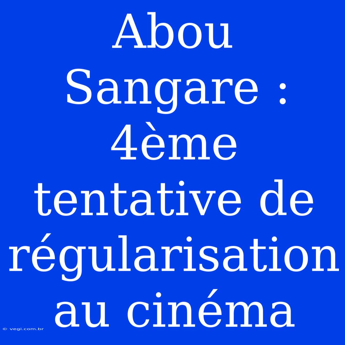 Abou Sangare : 4ème Tentative De Régularisation Au Cinéma 