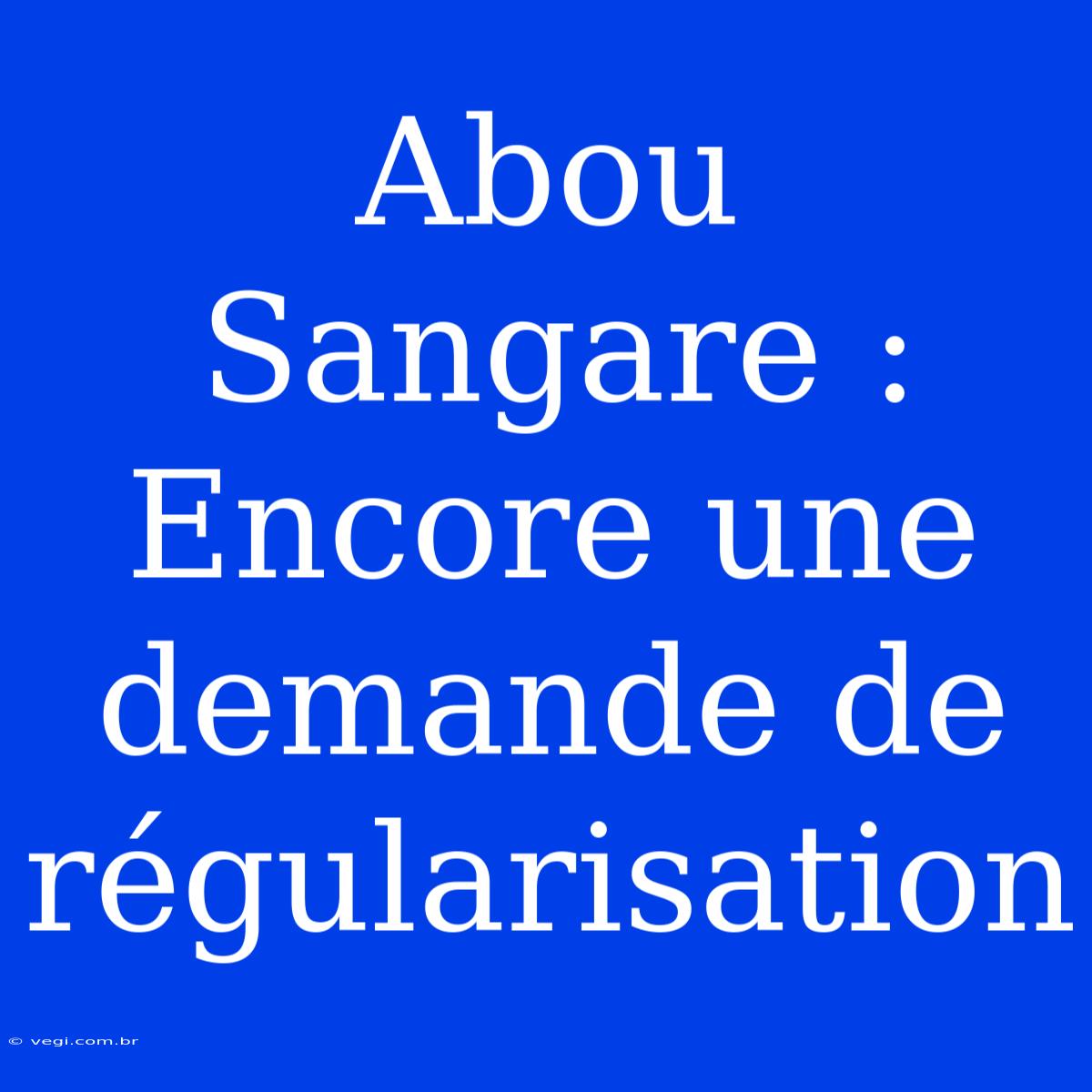 Abou Sangare : Encore Une Demande De Régularisation