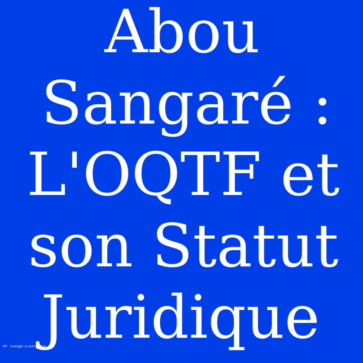 Abou Sangaré : L'OQTF Et Son Statut Juridique 