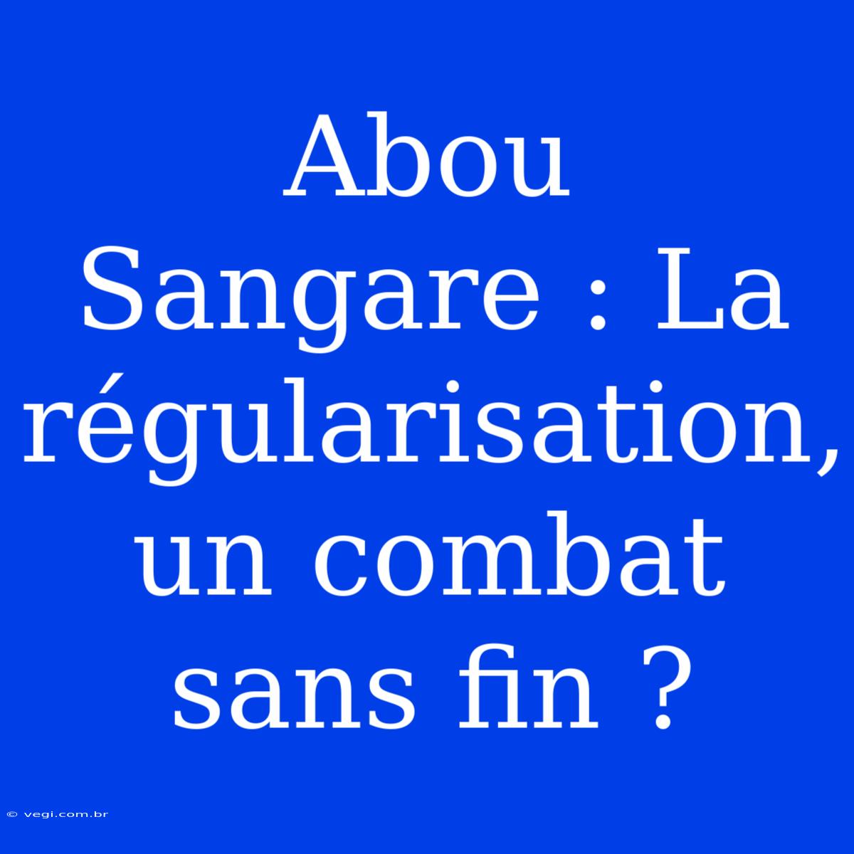 Abou Sangare : La Régularisation, Un Combat Sans Fin ?