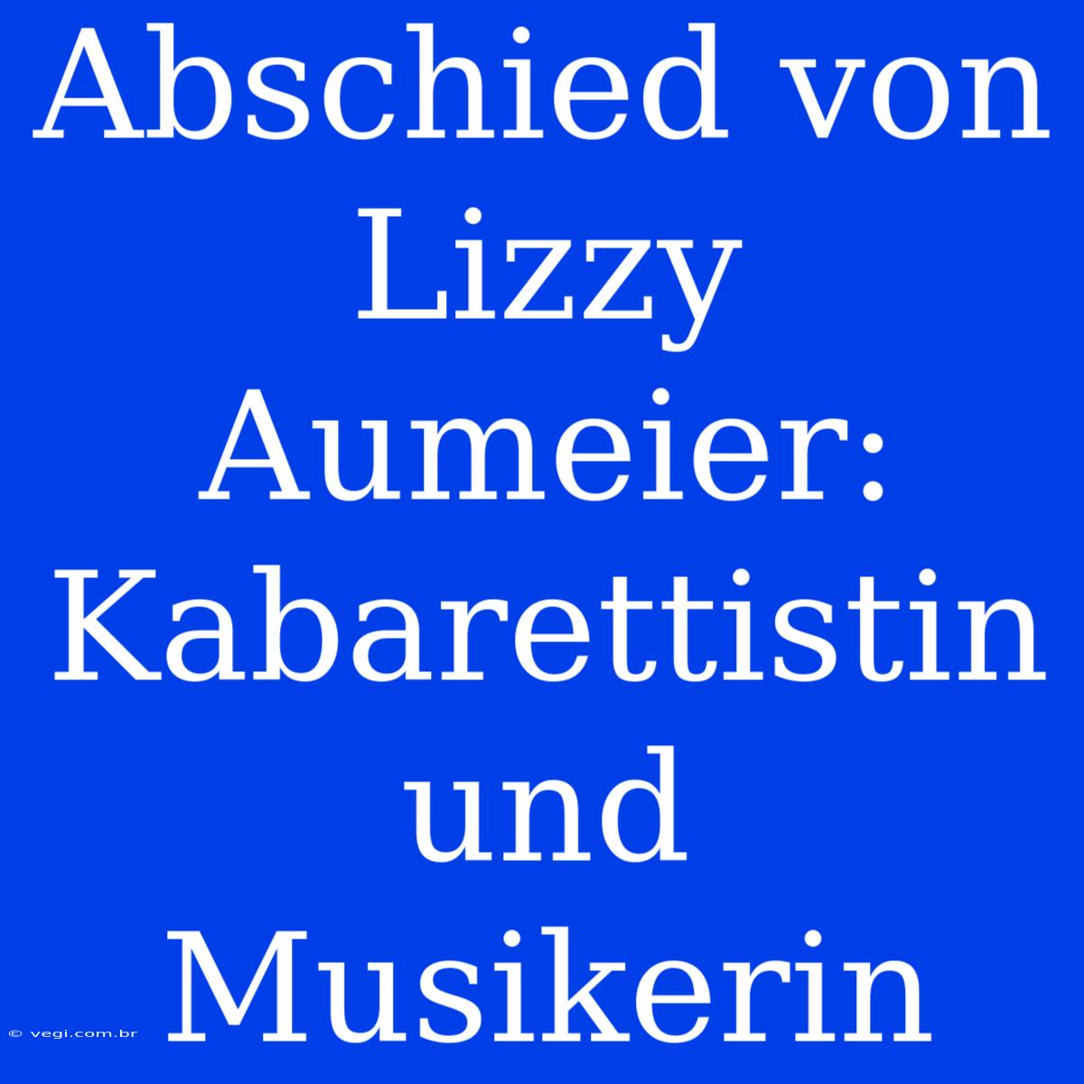 Abschied Von Lizzy Aumeier: Kabarettistin Und Musikerin