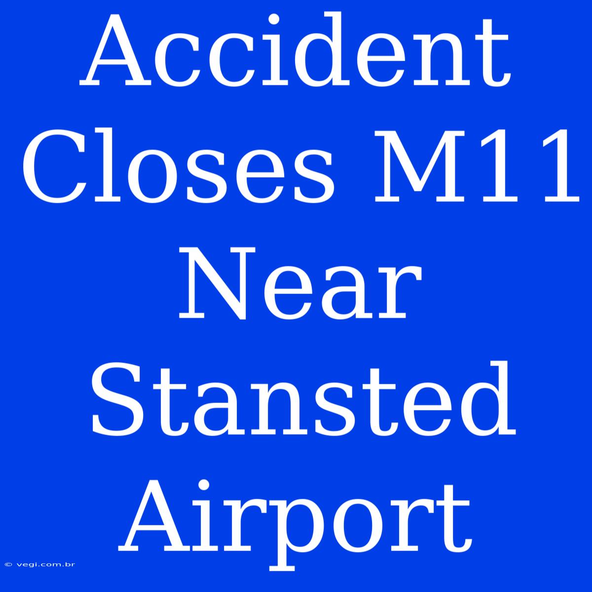 Accident Closes M11 Near Stansted Airport