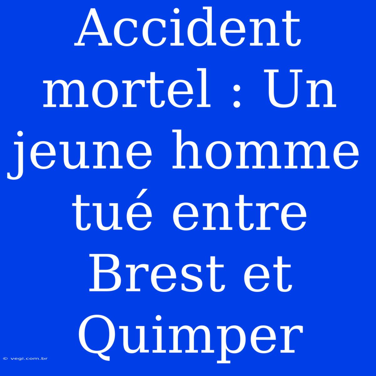 Accident Mortel : Un Jeune Homme Tué Entre Brest Et Quimper 