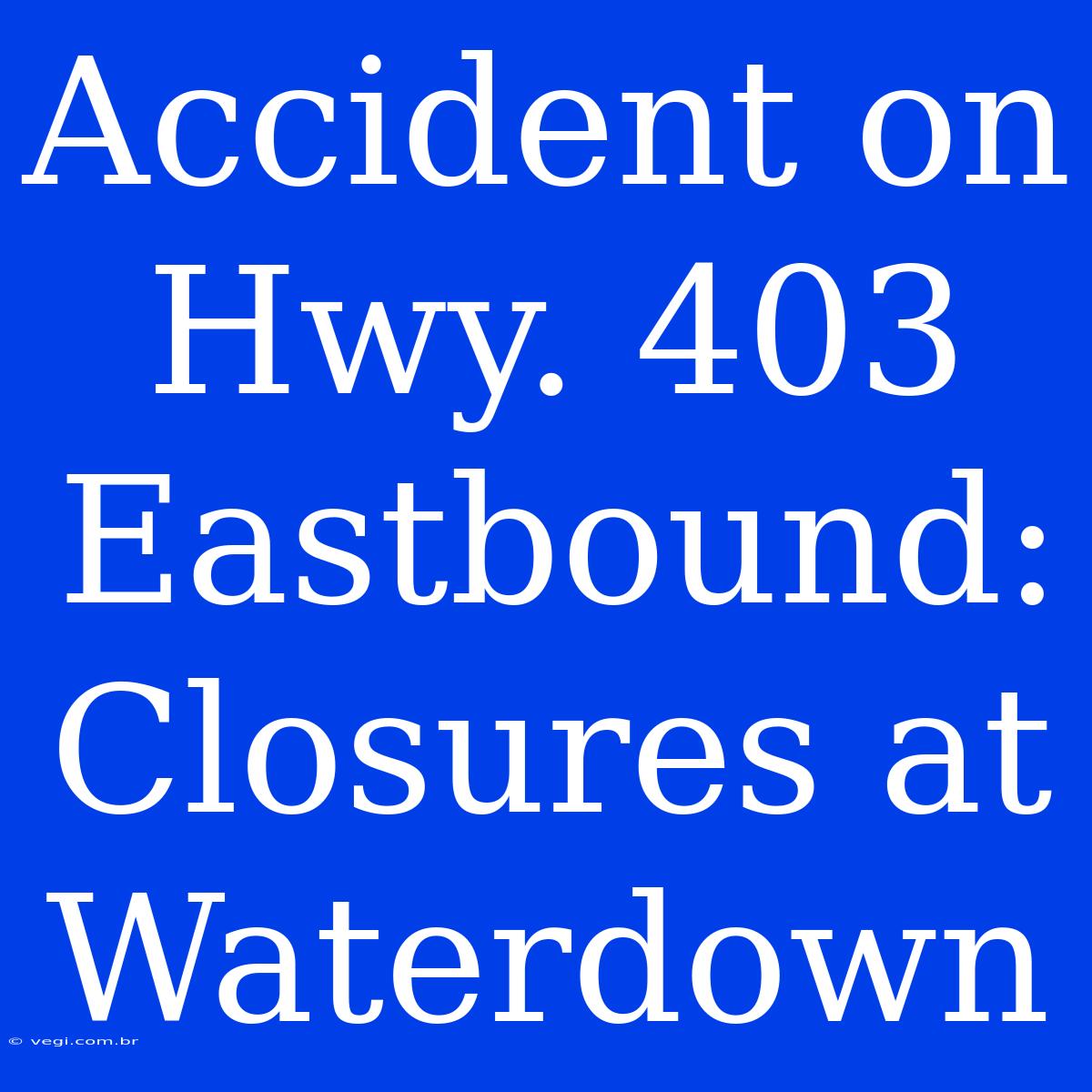 Accident On Hwy. 403 Eastbound: Closures At Waterdown