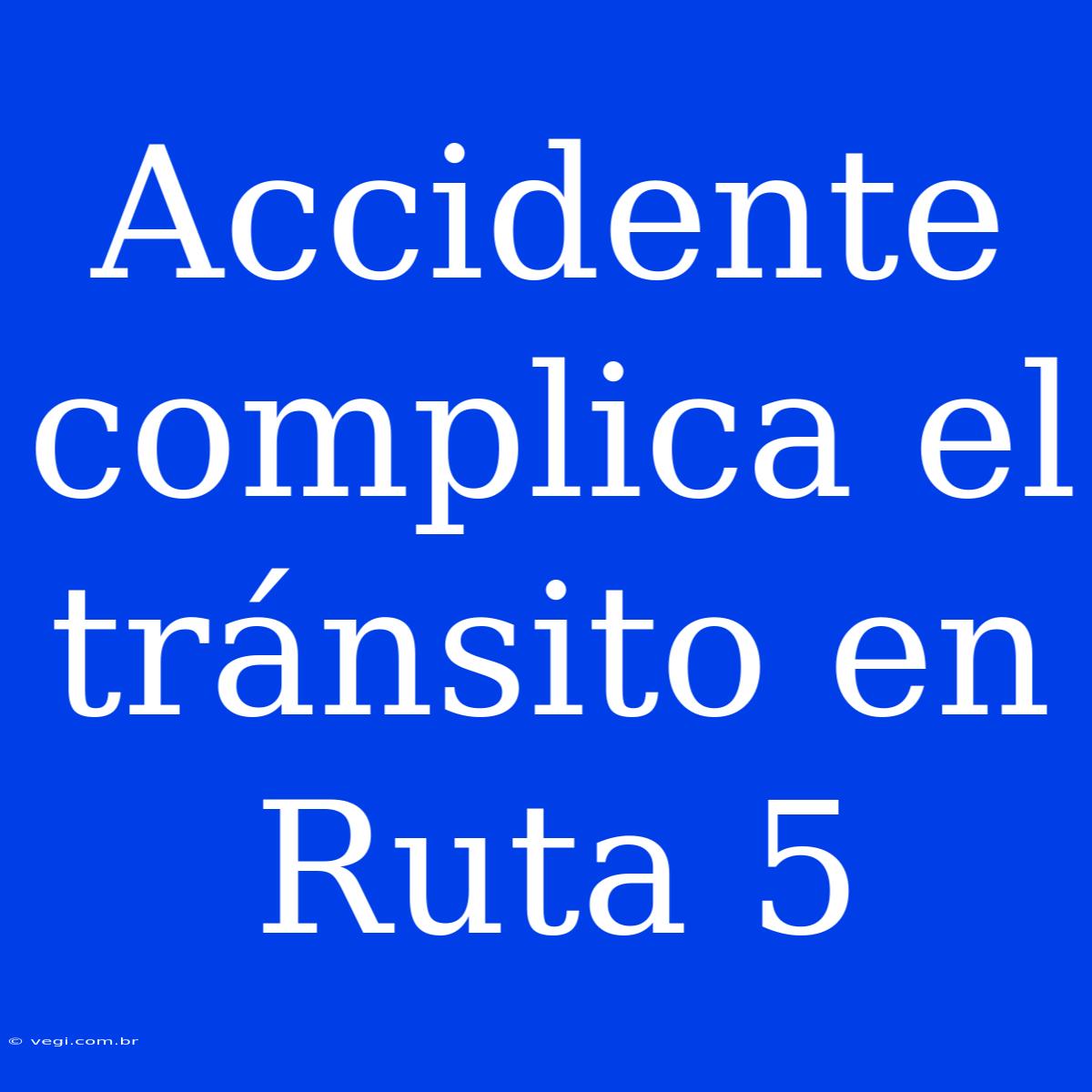 Accidente Complica El Tránsito En Ruta 5 