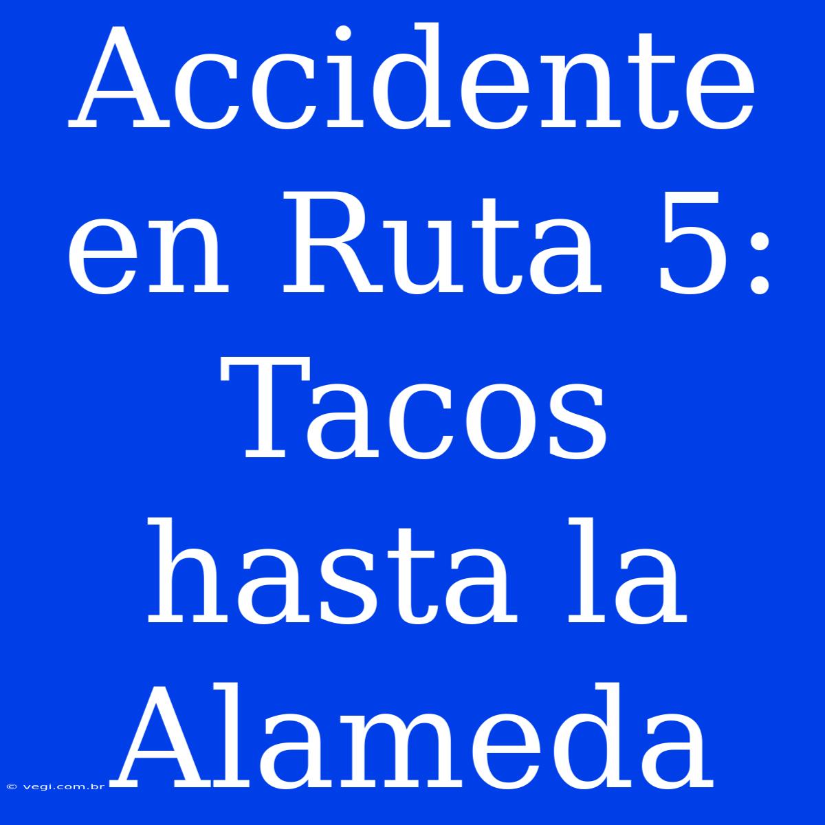 Accidente En Ruta 5: Tacos Hasta La Alameda