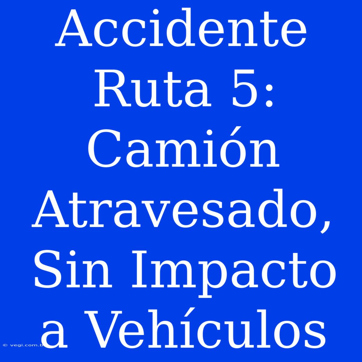 Accidente Ruta 5: Camión Atravesado, Sin Impacto A Vehículos