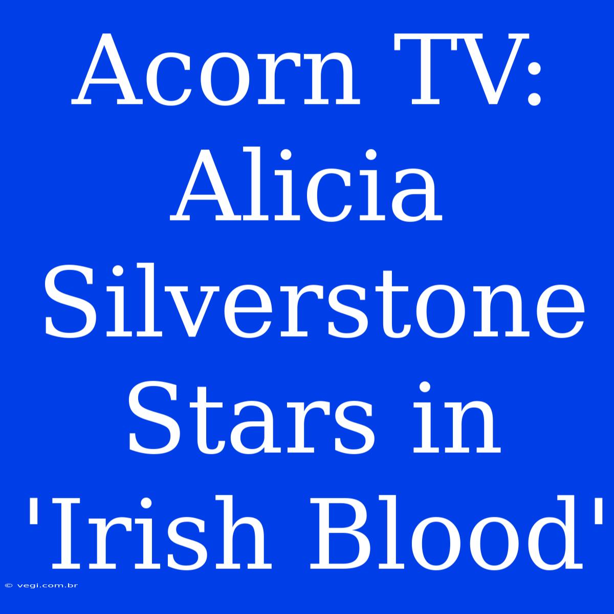 Acorn TV: Alicia Silverstone Stars In 'Irish Blood'