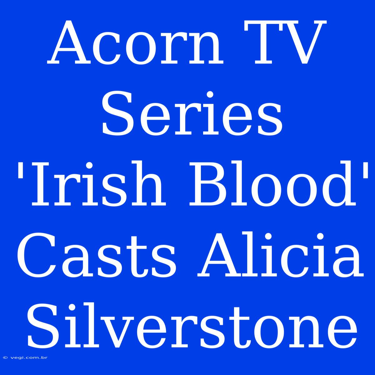 Acorn TV Series 'Irish Blood' Casts Alicia Silverstone