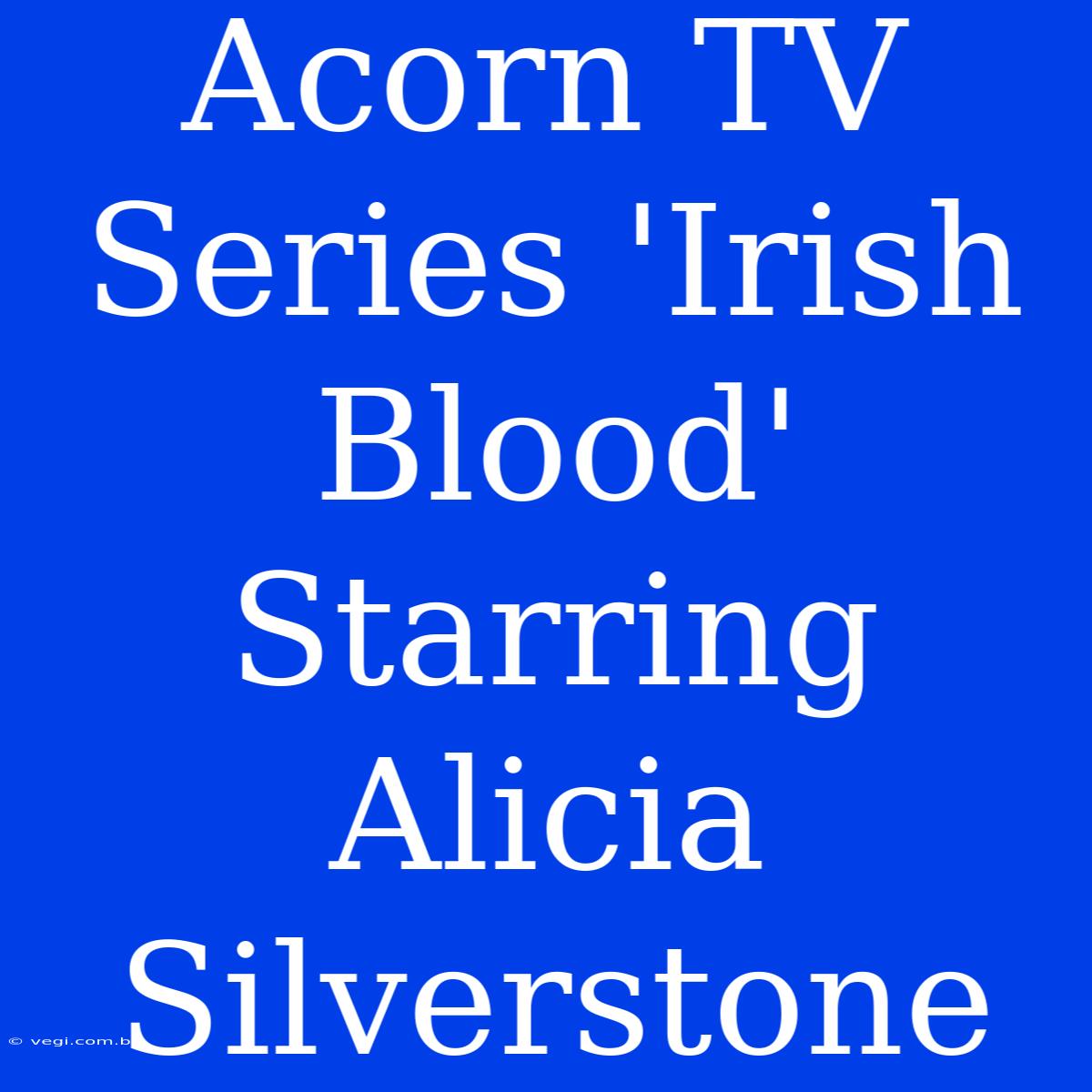 Acorn TV Series 'Irish Blood' Starring Alicia Silverstone 