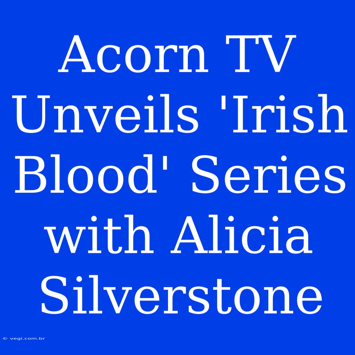 Acorn TV Unveils 'Irish Blood' Series With Alicia Silverstone