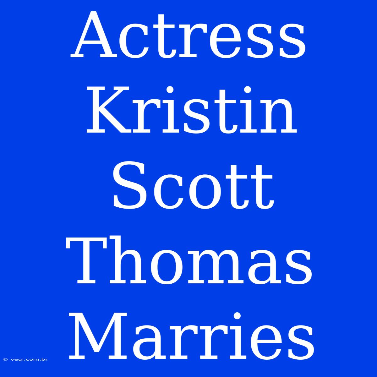 Actress Kristin Scott Thomas Marries