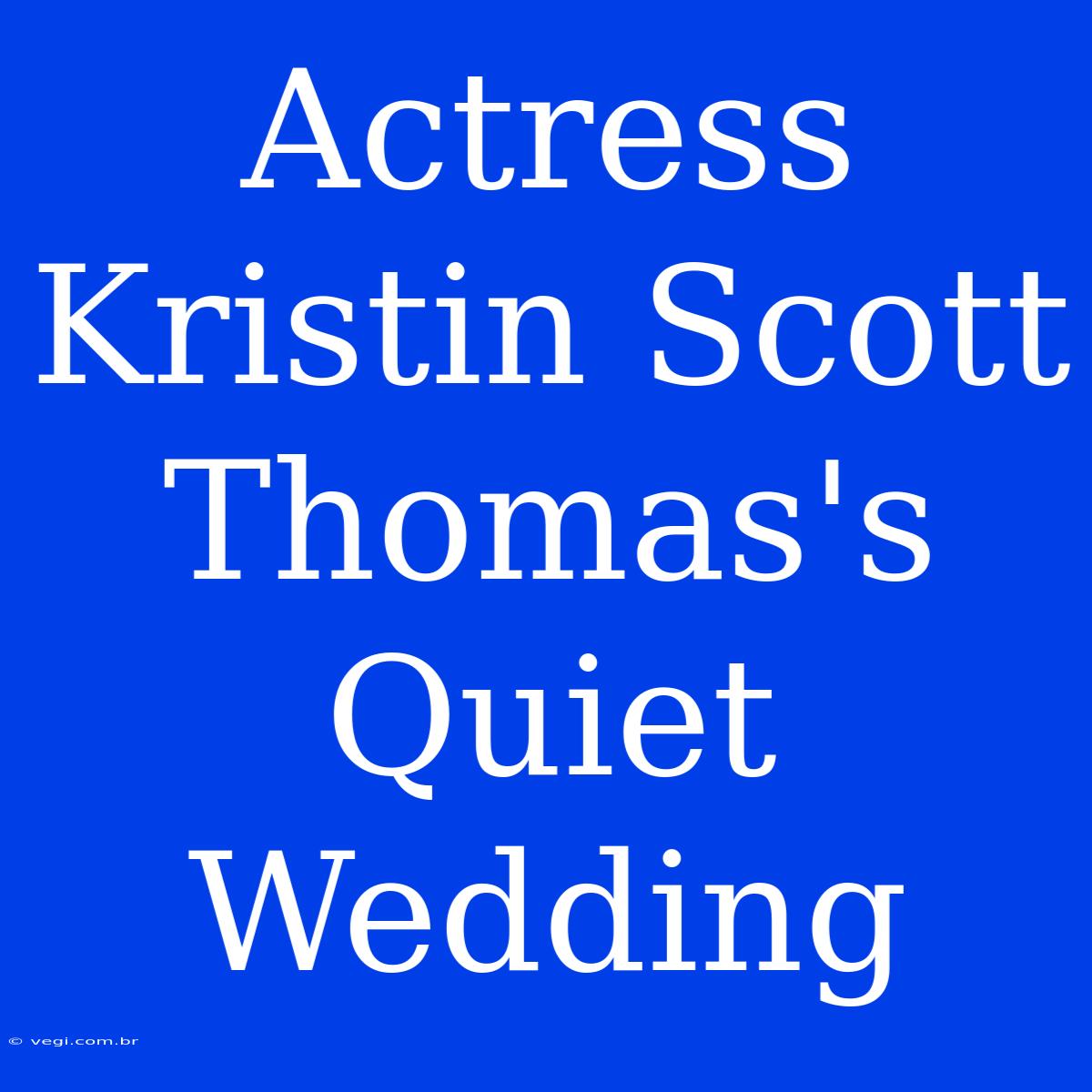 Actress Kristin Scott Thomas's Quiet Wedding