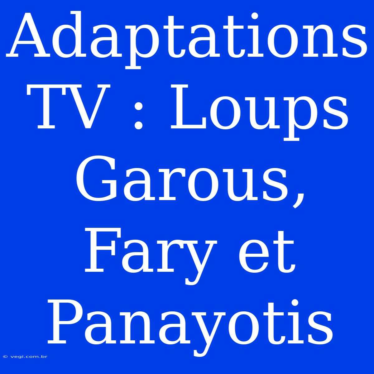 Adaptations TV : Loups Garous, Fary Et Panayotis