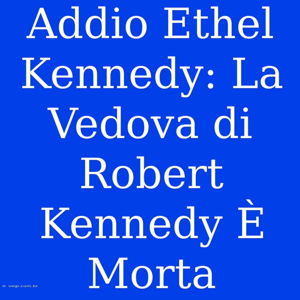 Addio Ethel Kennedy: La Vedova Di Robert Kennedy È Morta