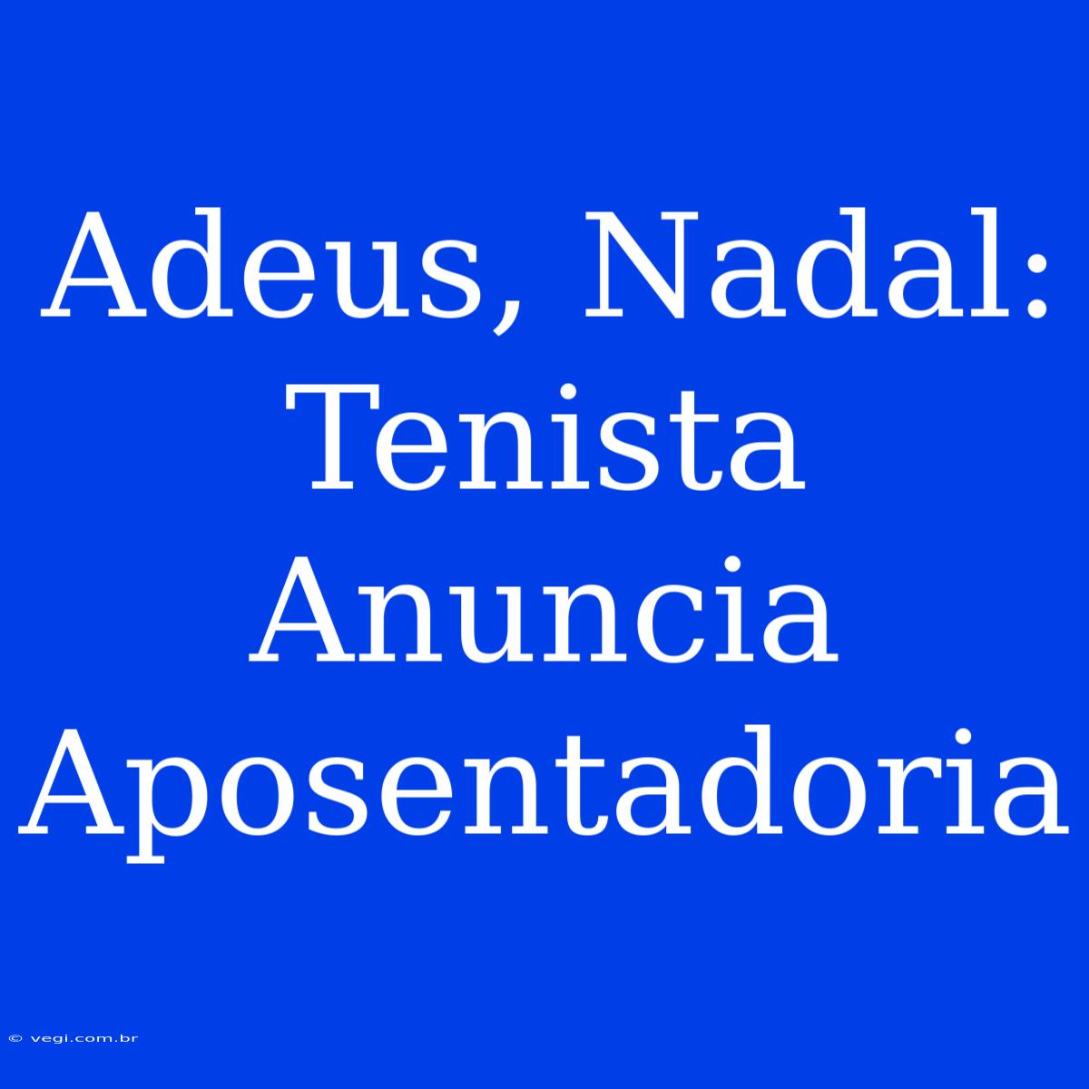 Adeus, Nadal:  Tenista Anuncia Aposentadoria