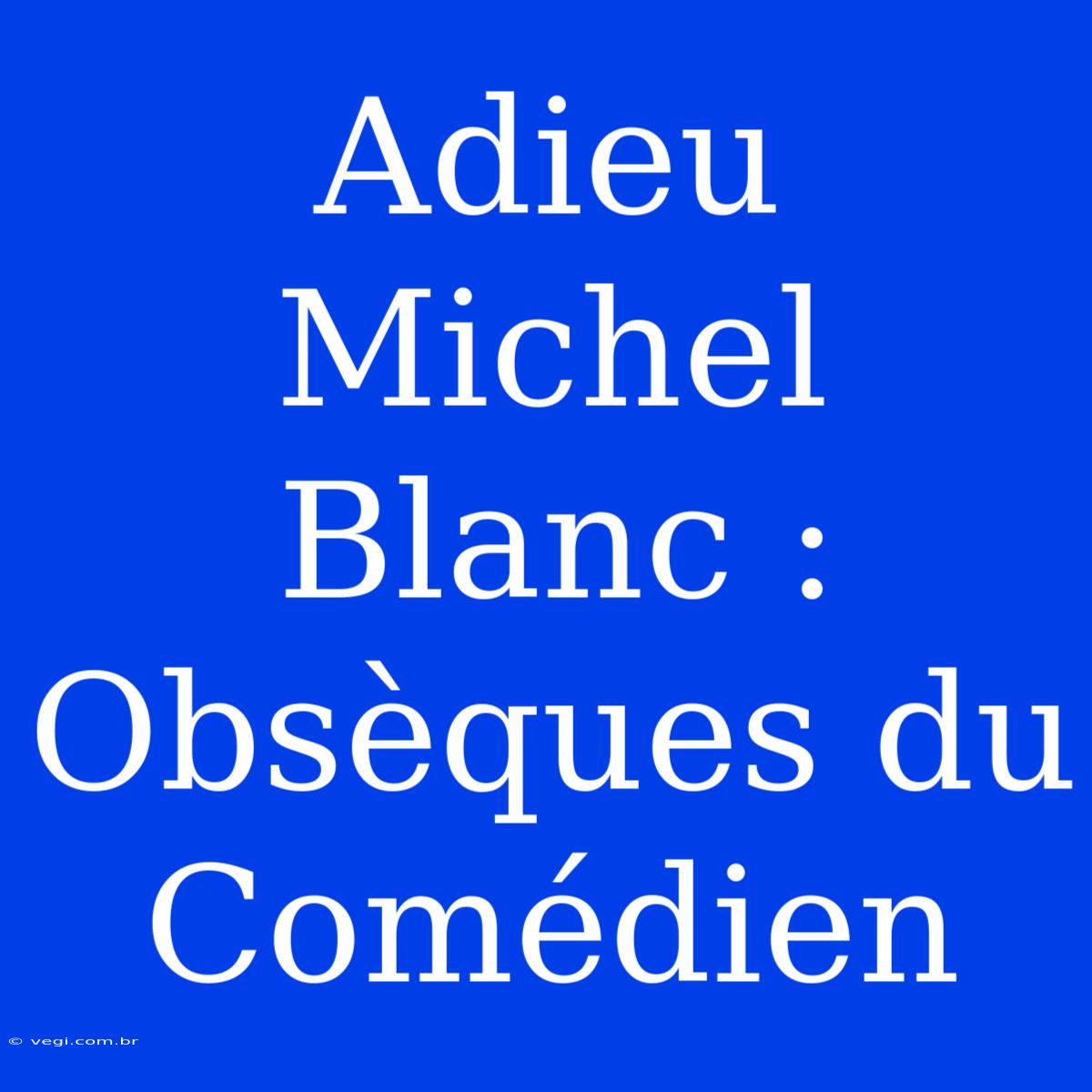 Adieu Michel Blanc : Obsèques Du Comédien