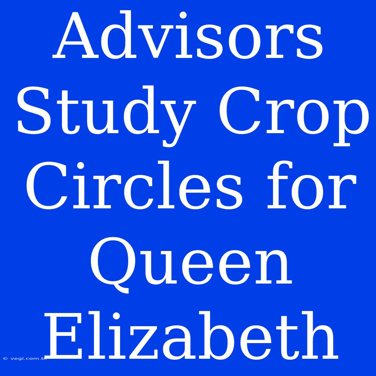 Advisors Study Crop Circles For Queen Elizabeth 